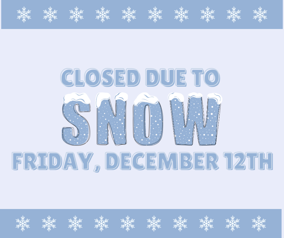 Closed Friday December 12th 2025 due to Snow