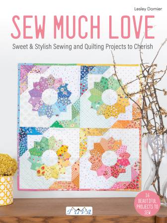 Sew Much Love : Sweet & Stylish Sewing and Quilting Projects to Cherish